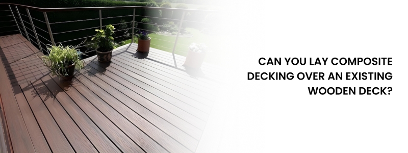 Can You Lay Composite Decking Over an Existing Wooden Deck?